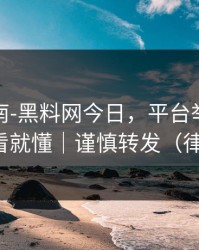 避坑指南-黑料网今日，平台举报怎么做？一看就懂｜谨慎转发（律师提醒）