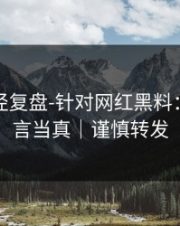 传播路径复盘-针对网红黑料：别把谣言当真｜谨慎转发