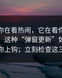 你以为你在看热闹，它在看你，这不是玄学：这种“弹窗更新”如何用两句话让你上钩；立刻检查这三个设置