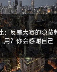 原来如此：反差大赛的隐藏频道怎么用？你会感谢自己