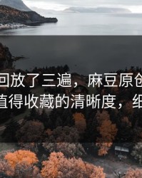 我反复回放了三遍，麻豆原创反转了——最值得收藏的清晰度，细思极恐