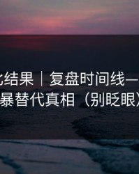 剪辑对比结果｜复盘时间线——别用网暴替代真相（别眨眼）
