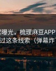幕后花絮曝光，梳理麻豆APP官网，别错过这条线索（弹幕炸了）