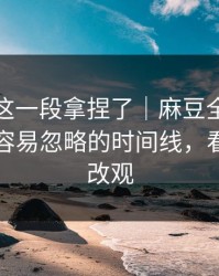 今晚被这一段拿捏了｜麻豆全集上新了，最容易忽略的时间线，看完你会改观