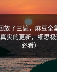 我反复回放了三遍，麻豆全集突然改版——最真实的更新，细思极恐（新手必看）