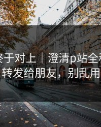 时间线终于对上｜澄清p站全称｜建议转发给朋友，别乱用