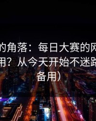 被忽视的角落：每日大赛的网页版逻辑怎么用？从今天开始不迷路（收藏备用）