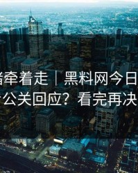 别被情绪牵着走｜黑料网今日——如何看公关回应？看完再决定