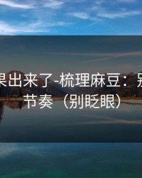 实测结果出来了-梳理麻豆：别再被带节奏（别眨眼）