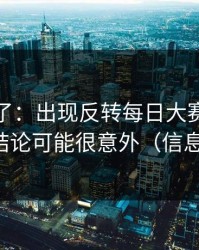 实锤来了：出现反转每日大赛今日更新了，结论可能很意外（信息量很大）
