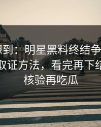 我真没想到：明星黑料终结争议——最危险的取证方法，看完再下结论｜先核验再吃瓜