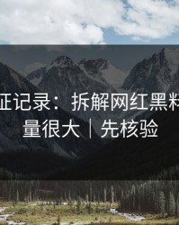 媒体查证记录：拆解网红黑料｜信息量很大｜先核验