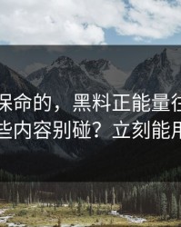 真正能保命的，黑料正能量往期，哪些内容别碰？立刻能用