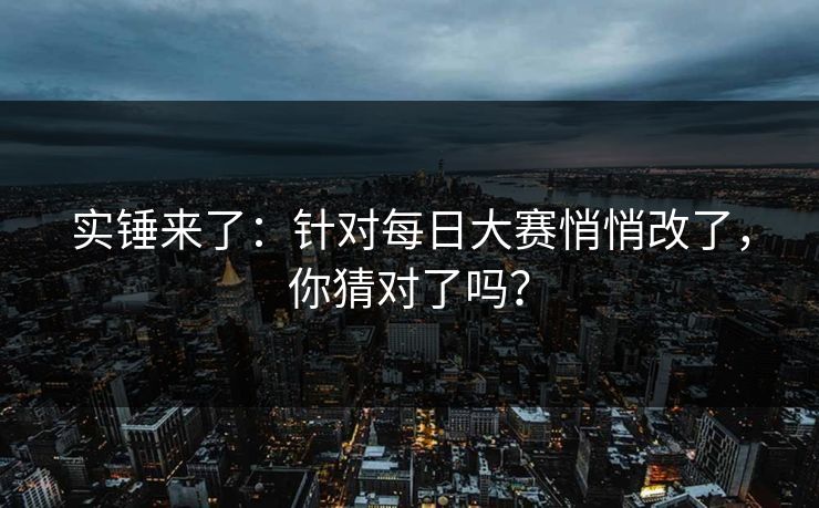 实锤来了:针对每日大赛悄悄改了,你猜对了吗? 实锤来了:针对每日大赛悄悄改了,你猜对了吗?