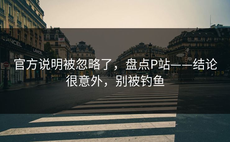 官方说明被忽略了，盘点P站——结论很意外，别被钓鱼