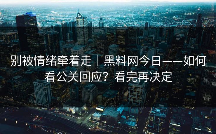 别被情绪牵着走|黑料网今日——如何看公关回应?看完再决定 别被情绪牵着走|黑料网今日——如何看公关回应?看完再决定