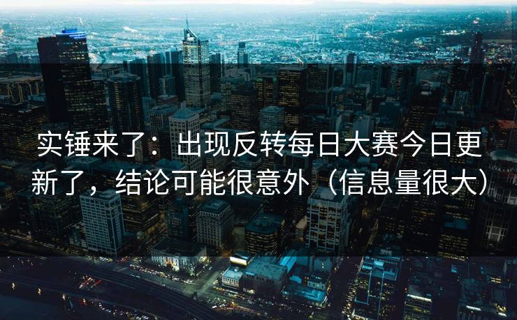 实锤来了：出现反转每日大赛今日更新了，结论可能很意外（信息量很大）