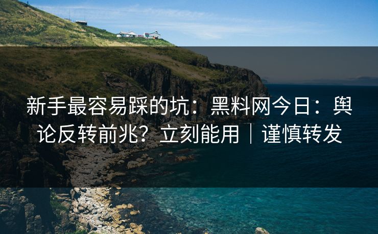 新手最容易踩的坑:黑料网今日:舆论反转前兆?立刻能用|谨慎转发 新手最容易踩的坑:黑料网今日:舆论反转前兆?立刻能用|谨慎转发