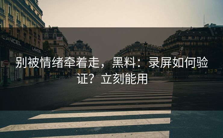 别被情绪牵着走,黑料:录屏如何验证?立刻能用 别被情绪牵着走,黑料:录屏如何验证?立刻能用