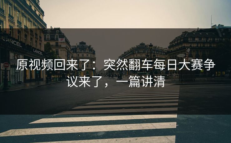 原视频回来了：突然翻车每日大赛争议来了，一篇讲清