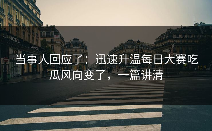 当事人回应了:迅速升温每日大赛吃瓜风向变了,一篇讲清 当事人回应了:迅速升温每日大赛吃瓜风向变了,一篇讲清