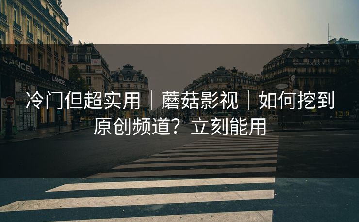 冷门但超实用|蘑菇影视|如何挖到原创频道?立刻能用 冷门但超实用|蘑菇影视|如何挖到原创频道?立刻能用