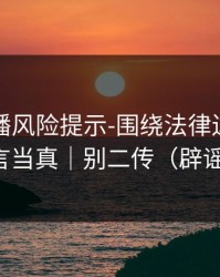 二次传播风险提示-围绕法律边界｜别把谣言当真｜别二传（辟谣必看）