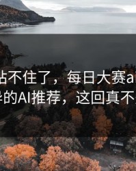 这次我站不住了，每日大赛ai翻车了：最诡异的AI推荐，这回真不是演的