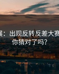 最新进展：出现反转反差大赛翻车了，你猜对了吗？