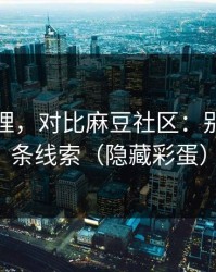 一手整理，对比麻豆社区：别错过这条线索（隐藏彩蛋）