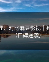一手整理：对比麻豆影视｜建议收藏（口碑逆袭）