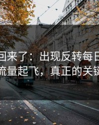原视频回来了：出现反转每日大赛在线观看流量起飞，真正的关键点在这