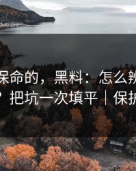 真正能保命的，黑料：怎么辨别真假爆料？把坑一次填平｜保护隐私