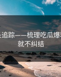 谣言源头追踪——梳理吃瓜爆料：看完就不纠结