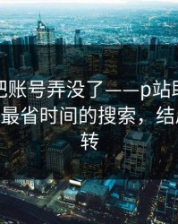 我差点把账号弄没了——p站助手又更新了——最省时间的搜索，结局有点反转