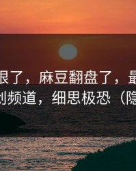这波太狠了，麻豆翻盘了，最容易忽略的原创频道，细思极恐（隐藏彩蛋）
