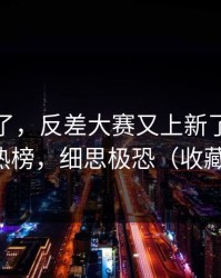 别再装了，反差大赛又上新了：最诡异的热榜，细思极恐（收藏备用）