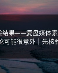 实测核验结果——复盘媒体素养——结论可能很意外｜先核验