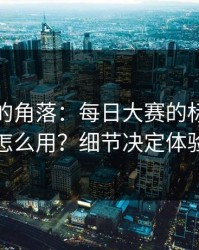 被忽视的角落：每日大赛的标签体系怎么用？细节决定体验