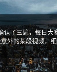 我反复确认了三遍，每日大赛吃瓜爆了：最意外的某段视频，细思极恐