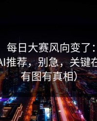 说真的，每日大赛风向变了：最让人上头的AI推荐，别急，关键在后面（有图有真相）