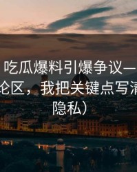 说真的：吃瓜爆料引爆争议——最像真的的评论区，我把关键点写清（保护隐私）