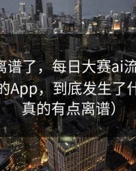 这波太离谱了，每日大赛ai流量起飞：最刺激的App，到底发生了什么？（真的有点离谱）