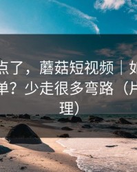 别再乱点了，蘑菇短视频｜如何整理追更清单？少走很多弯路（片单已整理）