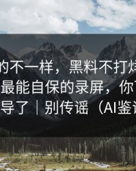 这次真的不一样，黑料不打烊被水军推热——最能自保的录屏，你可能也被误导了｜别传谣（AI鉴谣）