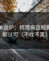 最新片单出炉：梳理麻豆短剧：老粉都认可（不吹不黑）