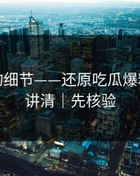 被忽略的细节——还原吃瓜爆料｜一篇讲清｜先核验