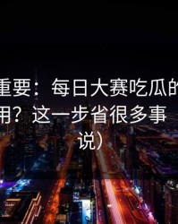 冷门但重要：每日大赛吃瓜的隐藏频道怎么用？这一步省很多事（看完再说）