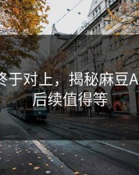 时间线终于对上，揭秘麻豆APP官网：后续值得等