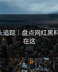 谣言源头追踪｜盘点网红黑料-关键点在这